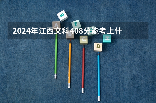 2024年江西文科408分能考上什么大学？