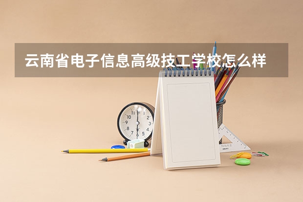 云南省电子信息高级技工学校怎么样 云南省电子信息高级技工学校地址