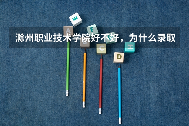 滁州职业技术学院好不好,为什么录取分数线那么低