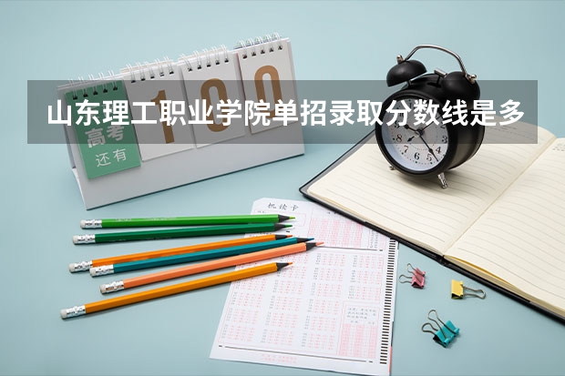 山东理工职业学院单招录取分数线是多少？