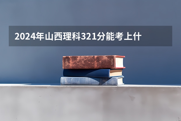 2024年山西理科321分能考上什么大学?