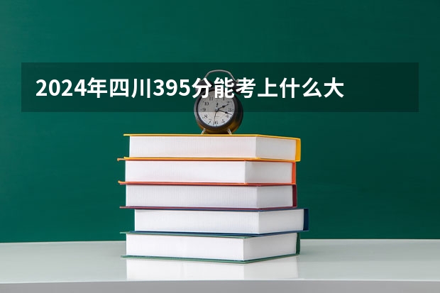 2024年四川395分能考上什么大学?