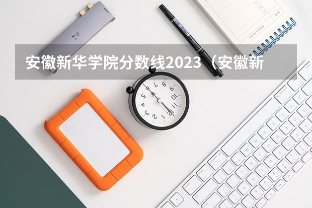 安徽新华学院分数线2023（安徽新华学院近年安徽新华学院录取分数线）