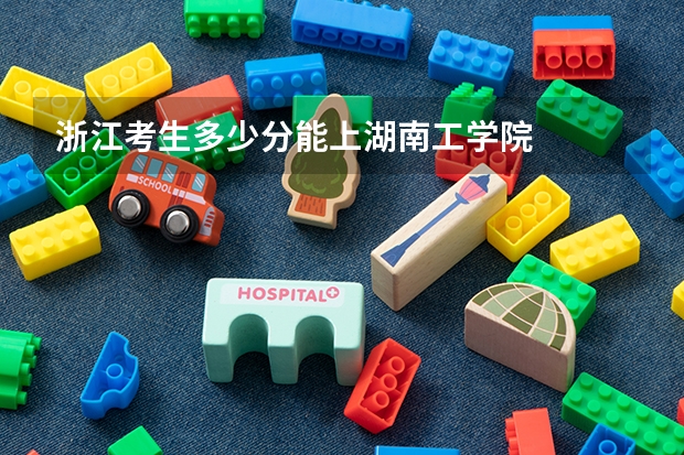 浙江考生多少分能上湖南工学院