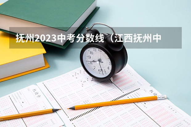 抚州2023中考分数线（江西抚州中考录取分数线）
