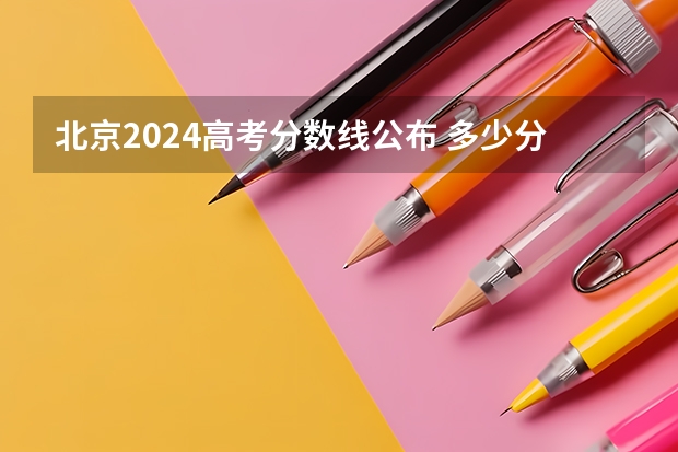 北京2024高考分数线公布 多少分能上二本