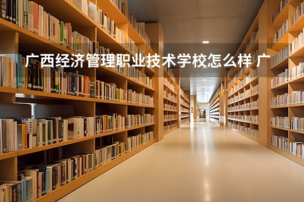 广西经济管理职业技术学校怎么样 广西经济管理职业技术学校地址