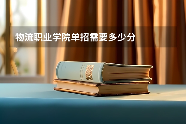 物流职业学院单招需要多少分