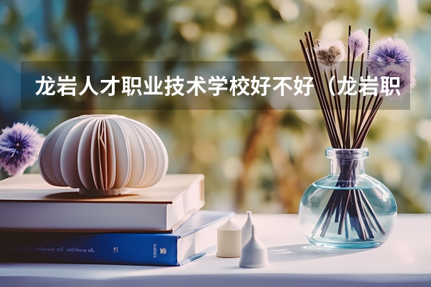 龙岩人才职业技术学校好不好（龙岩职业技术学院学费）