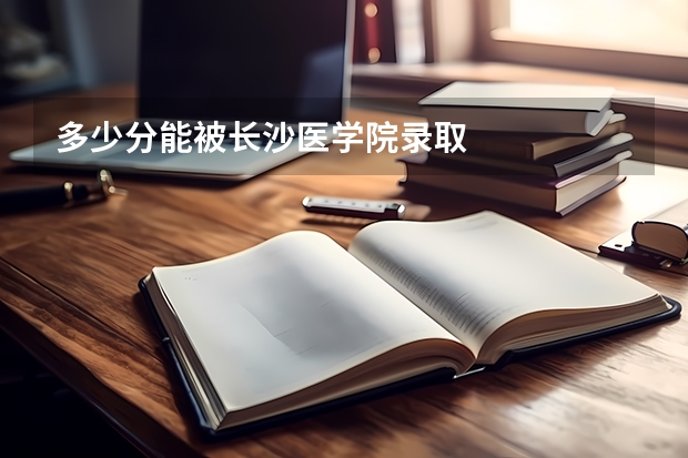 多少分能被长沙医学院录取
