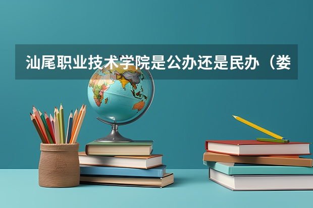 汕尾职业技术学院是公办还是民办（娄底职业技术学院分数线）