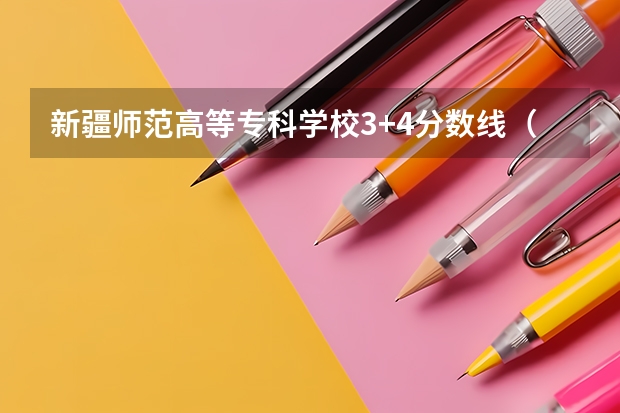 新疆师范高等专科学校3+4分数线（伊犁师范专科分数线）