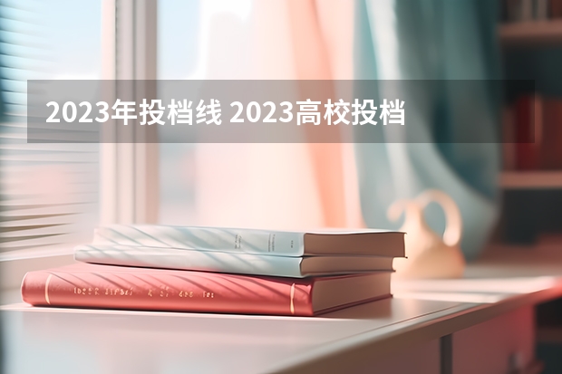 2023年投档线 2023高校投档分数线