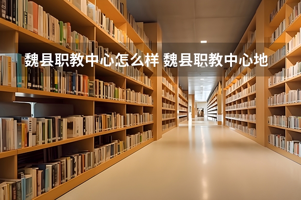 魏县职教中心怎么样 魏县职教中心地址