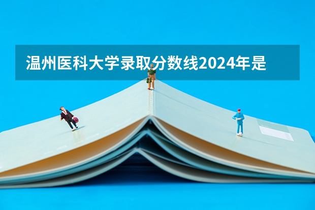 温州医科大学录取分数线2024年是多少分(附各省录取最低分)