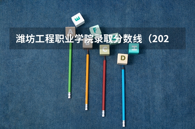潍坊工程职业学院录取分数线（2024潍坊工程职业学院各专业录取分数线）
