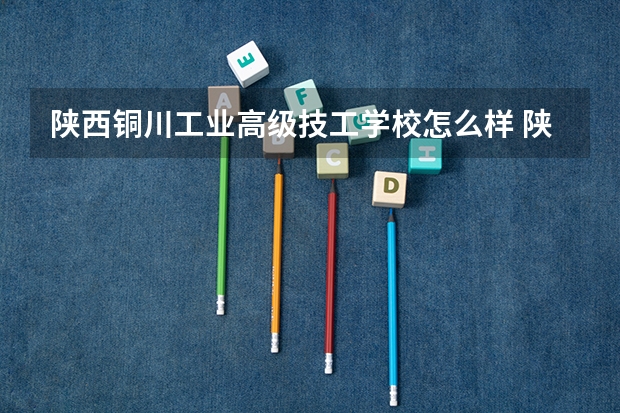 陕西铜川工业高级技工学校怎么样 陕西铜川工业高级技工学校地址