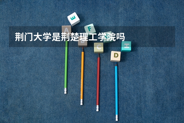 荆门大学是荆楚理工学院吗