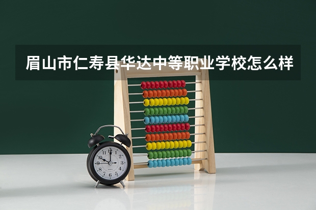 眉山市仁寿县华达中等职业学校怎么样 眉山市仁寿县华达中等职业学校地址