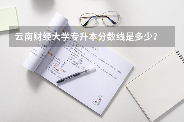 云南财经大学专升本分数线是多少?