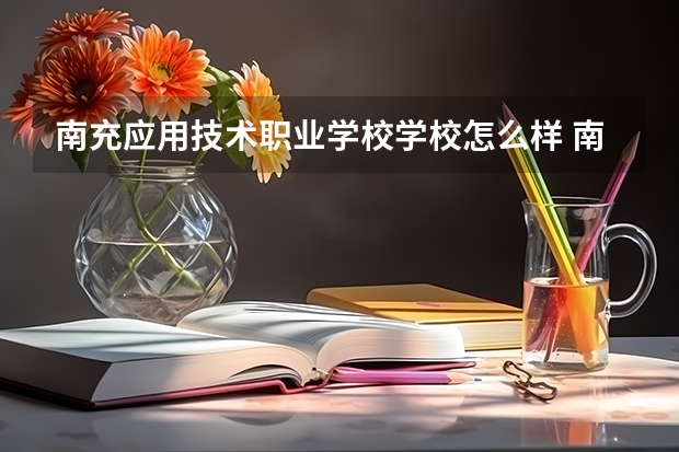 南充应用技术职业学校学校怎么样 南充应用技术职业学校学校地址