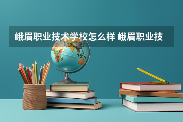 峨眉职业技术学校怎么样 峨眉职业技术学校地址
