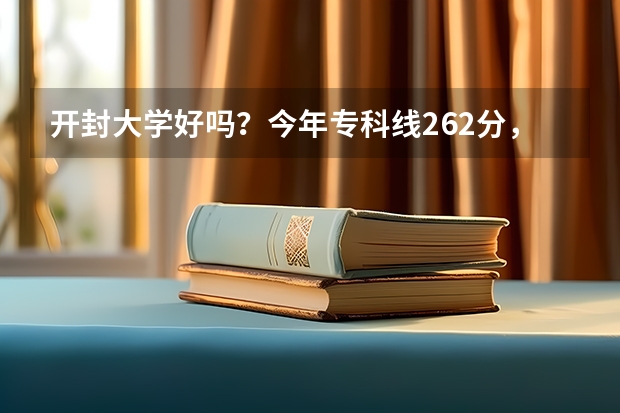 开封大学好吗？今年专科线262分，我390能上开大吗？