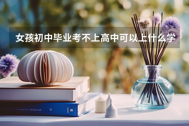 女孩初中毕业考不上高中可以上什么学校?