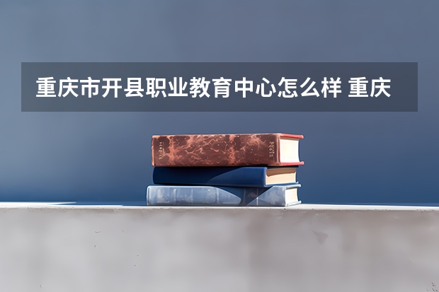 重庆市开县职业教育中心怎么样 重庆市开县职业教育中心地址