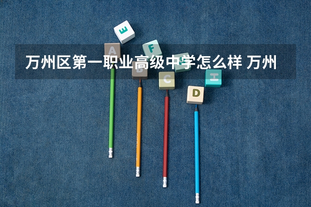 万州区第一职业高级中学怎么样 万州区第一职业高级中学地址