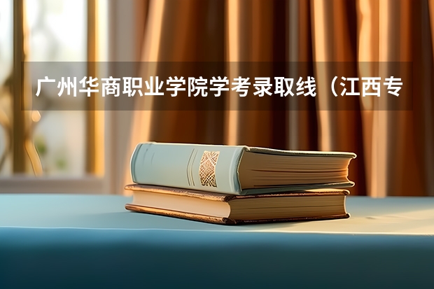 广州华商职业学院学考录取线（江西专科各校录取分数线）