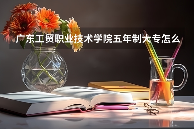 广东工贸职业技术学院五年制大专怎么样 广东工贸职业技术学院五年制大专地址