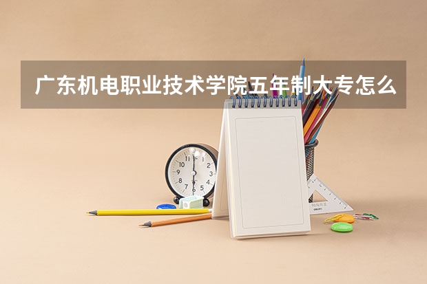 广东机电职业技术学院五年制大专怎么样 广东机电职业技术学院五年制大专地址