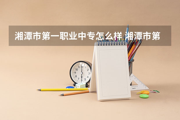 湘潭市第一职业中专怎么样 湘潭市第一职业中专地址