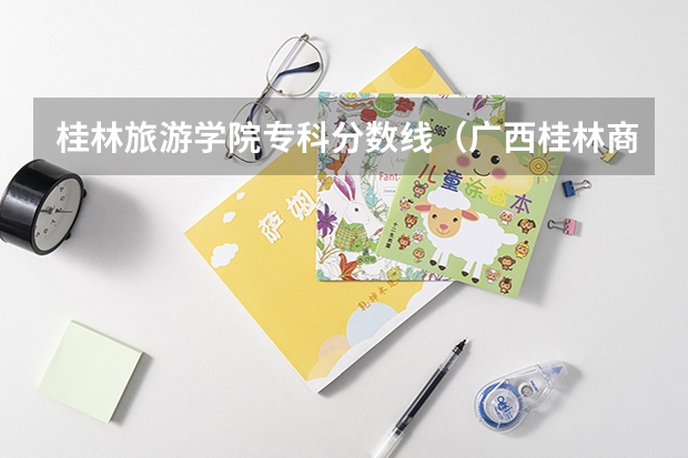 桂林旅游学院专科分数线（广西桂林商贸旅游技工学校2024年录取分数线）