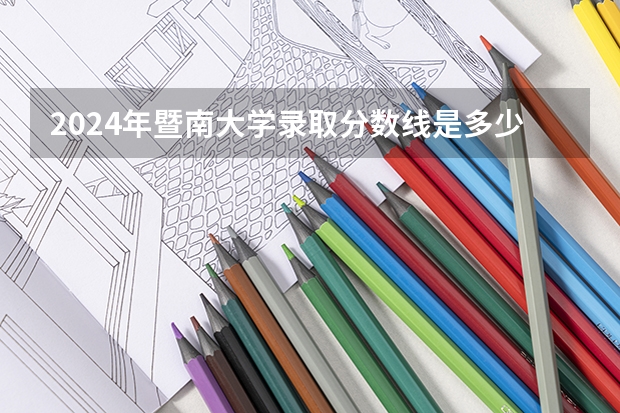 2024年暨南大学录取分数线是多少分(附各省录取最低分)