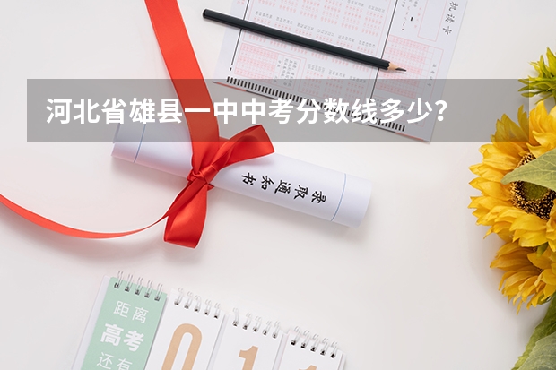 河北省雄县一中中考分数线多少？