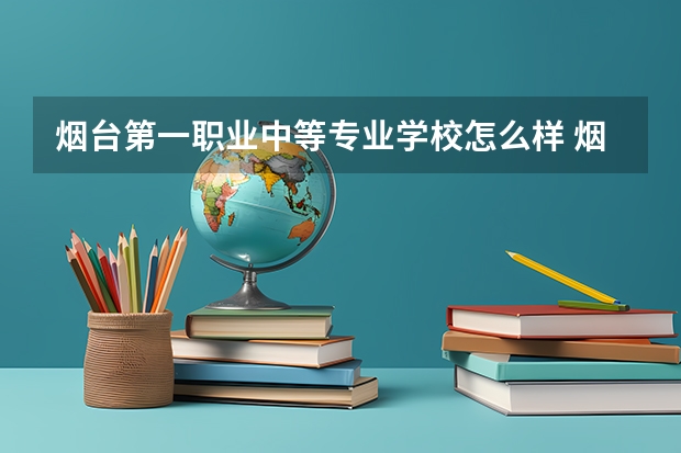 烟台第一职业中等专业学校怎么样 烟台第一职业中等专业学校地址