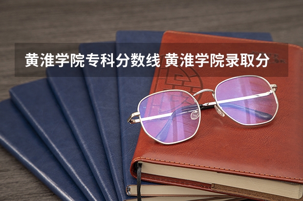黄淮学院专科分数线 黄淮学院录取分数线