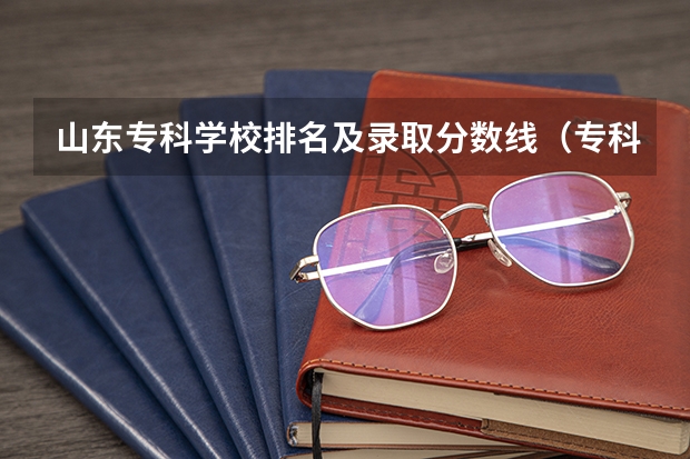 山东专科学校排名及录取分数线（专科院校录取分数线）