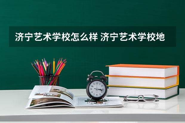 济宁艺术学校怎么样 济宁艺术学校地址
