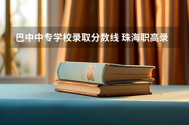 巴中中专学校录取分数线 珠海职高录取分数线？