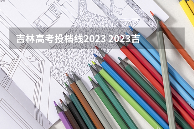 吉林高考投档线2023 2023吉林省高考投档线