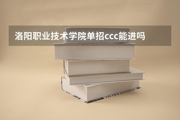 洛阳职业技术学院单招ccc能进吗