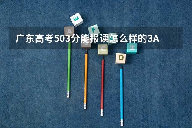 广东高考503分能报读怎么样的3A学校...最好是广东内的...邻省也好..背井离乡去吧