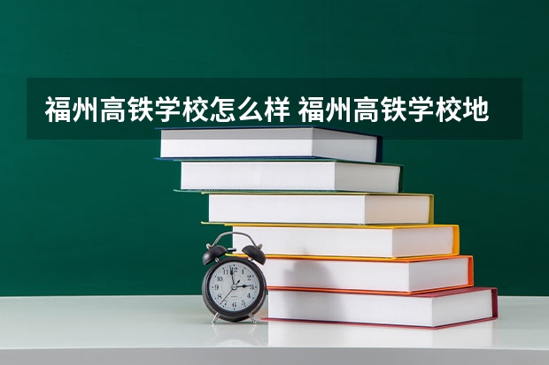 福州高铁学校怎么样 福州高铁学校地址