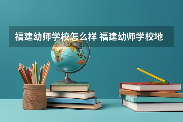 福建幼师学校怎么样 福建幼师学校地址
