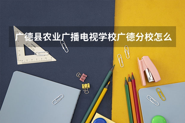广德县农业广播电视学校广德分校怎么样 广德县农业广播电视学校广德分校地址