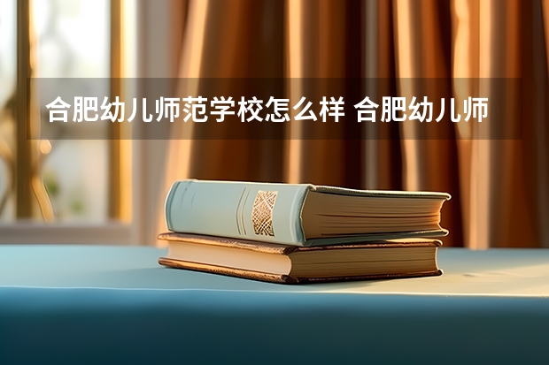 合肥幼儿师范学校怎么样 合肥幼儿师范学校地址