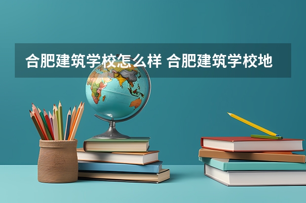 合肥建筑学校怎么样 合肥建筑学校地址